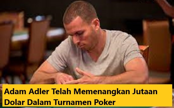 Adam Adler Telah Memenangkan Jutaan Dolar Dalam Turnamen Poker